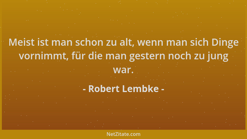 Robert Lembke - Meist ist man schon zu alt, wenn man sich Dinge vornimmt, für die man gestern noch zu jung war....