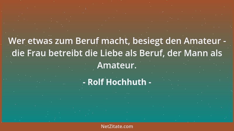 Rolf Hochhuth - Wer etwas zum Beruf macht, besiegt den Amateur - die Frau betreibt die Liebe als Beruf, der Mann als Amateu...