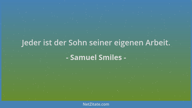 Samuel Smiles - Jeder ist der Sohn seiner eigenen Arbeit....