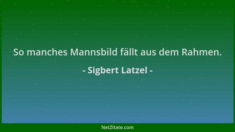 Sigbert Latzel - So manches Mannsbild fällt aus dem Rahmen....