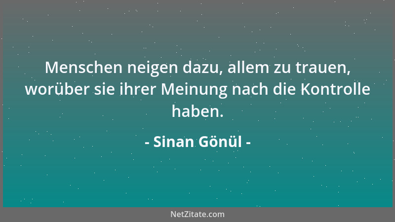 Sinan Gönül - Menschen neigen dazu, allem zu trauen, worüber sie ihrer Meinung nach die Kontrolle haben....