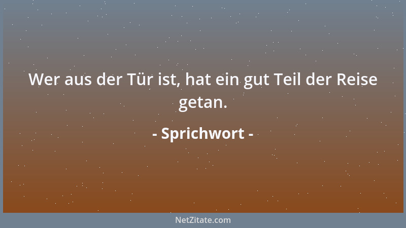 Sprichwort - Wer aus der Tür ist, hat ein gut Teil der Reise getan....