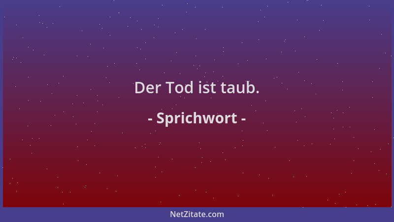 Sprichwort - Der Tod ist taub....