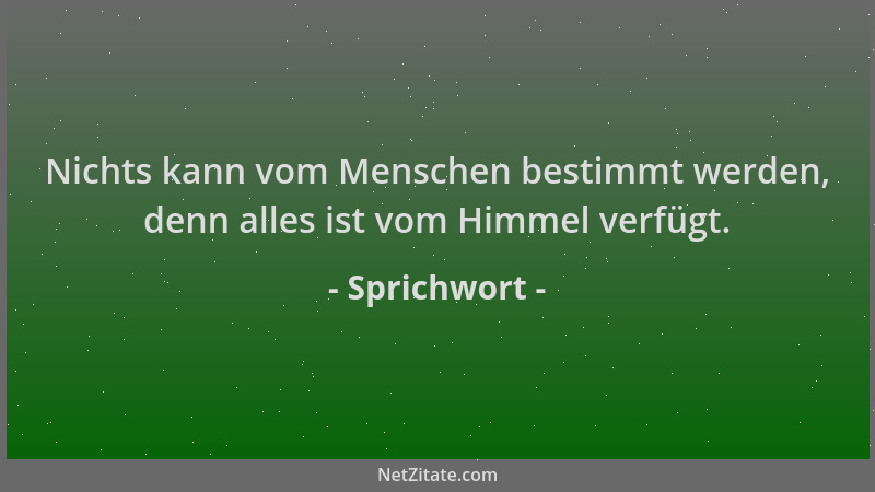 Sprichwort - Nichts kann vom Menschen bestimmt werden, denn alles ist vom Himmel verfügt....