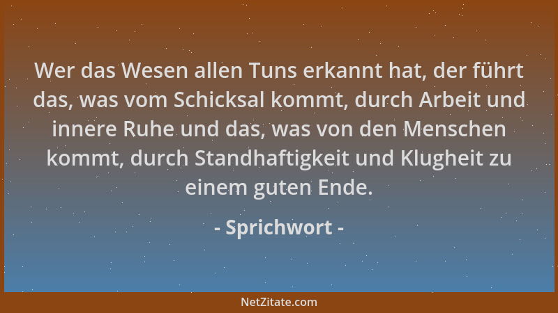 Sprichwort - Wer das Wesen allen Tuns erkannt hat, der führt das, was vom Schicksal kommt, durch Arbeit und innere Ruhe und...