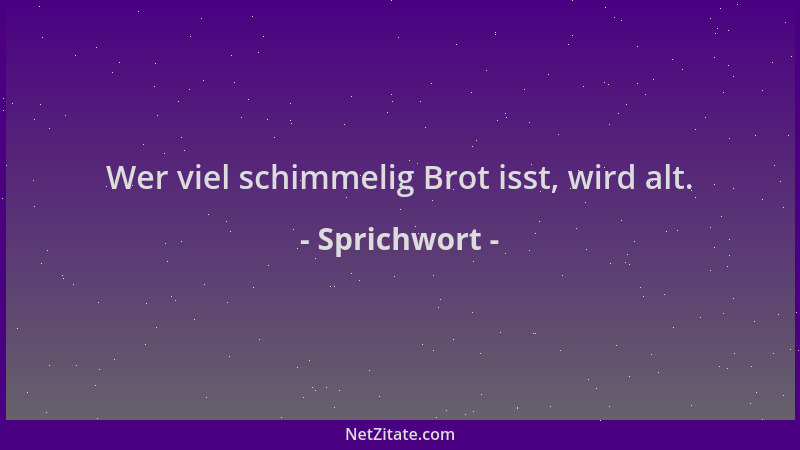 Sprichwort - Wer viel schimmelig Brot isst, wird alt....