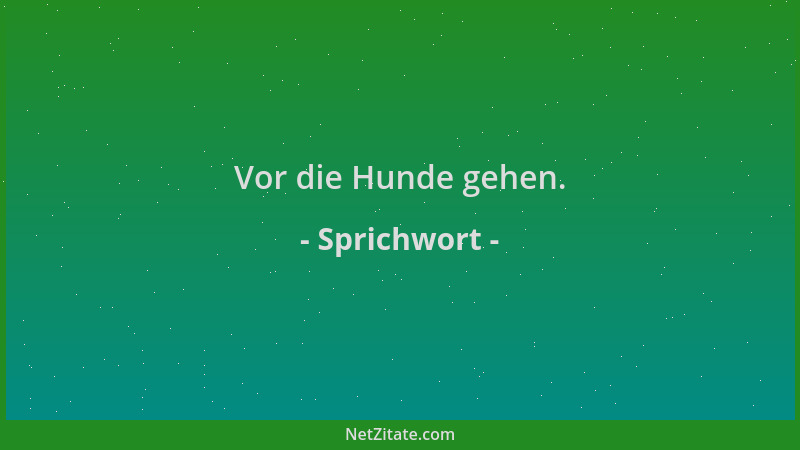Sprichwort - Vor die Hunde gehen....