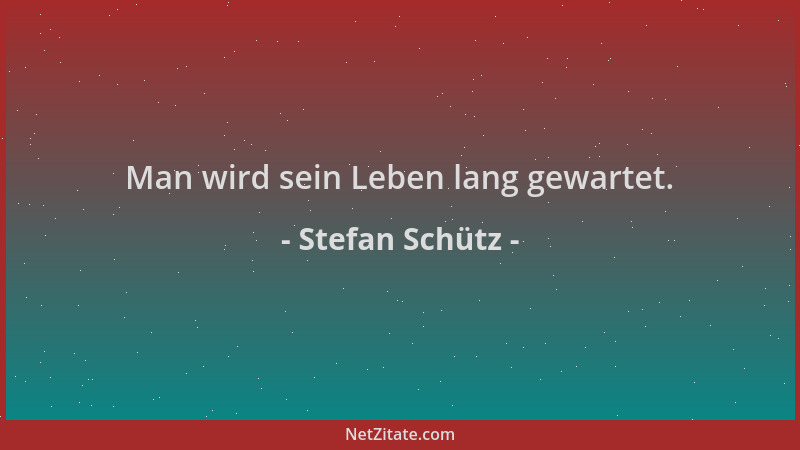 Stefan Schütz - Man wird sein Leben lang gewartet....