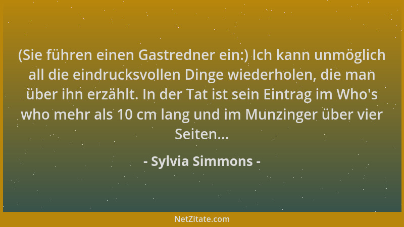 Sylvia Simmons - (Sie führen einen Gastredner ein:) Ich kann unmöglich all die eindrucksvollen Dinge wiederholen, die man ü...