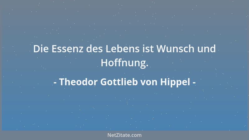 Theodor Gottlieb von Hippel - Die Essenz des Lebens ist Wunsch und Hoffnung....