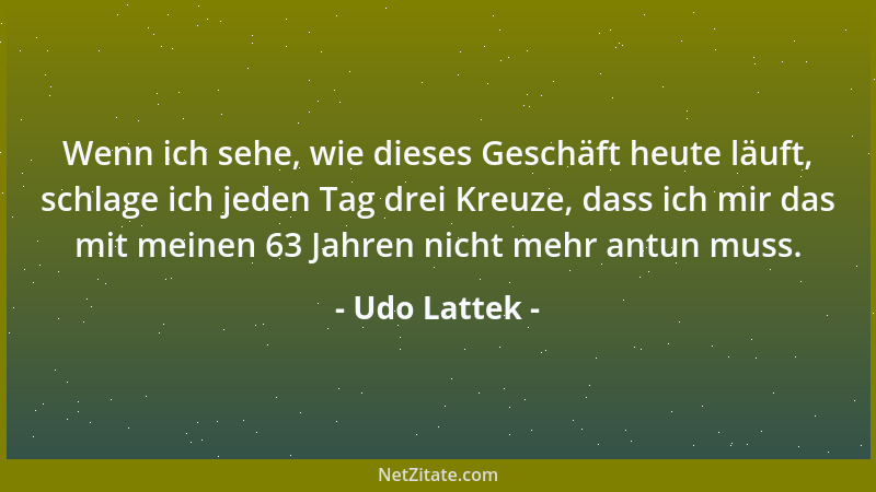 Udo Lattek - Wenn ich sehe, wie dieses Geschäft heute läuft, schlage ich jeden Tag drei Kreuze, dass ich mir das mit meinen...