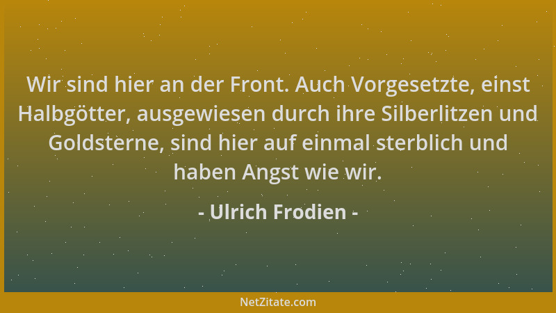 Ulrich Frodien - Wir sind hier an der Front. Auch Vorgesetzte, einst Halbgötter, ausgewiesen durch ihre Silberlitzen und Go...