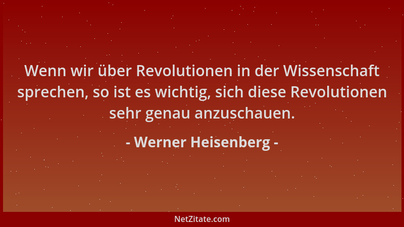 Werner Heisenberg - Wenn wir über Revolutionen in der Wissenschaft sprechen, so ist es wichtig, sich diese Revolutionen seh...