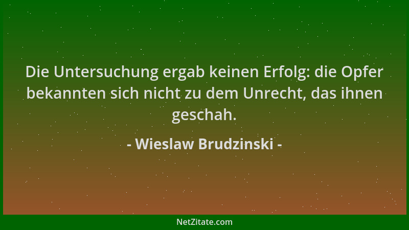Wieslaw Brudzinski - Die Untersuchung ergab keinen Erfolg: die Opfer bekannten sich nicht zu dem Unrecht, das ihnen geschah...