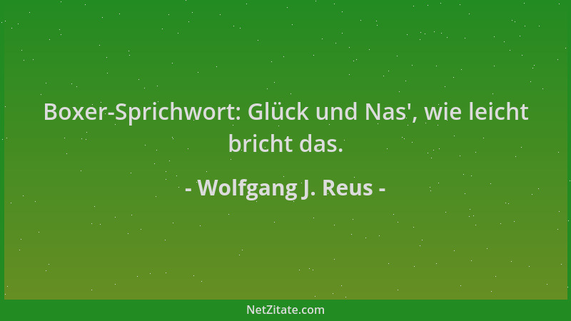 Wolfgang J. Reus - Boxer-Sprichwort: Glück und Nas ', wie leicht bricht das....