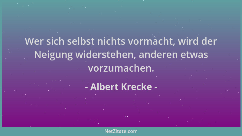Albert Krecke - Wer sich selbst nichts vormacht, wird der Neigung widerstehen, anderen etwas vorzumachen....