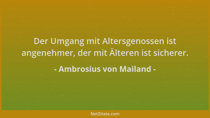 Ambrosius von Mailand - Der Umgang mit Altersgenossen ist angenehmer, der mit Älteren ist sicherer....