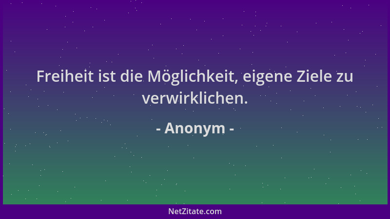 Anonym - Freiheit ist die Möglichkeit, eigene Ziele zu verwirklichen....