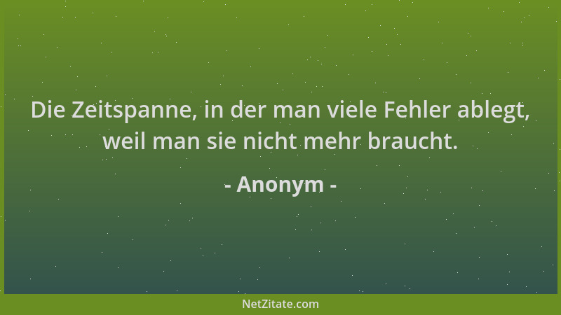 Anonym - Die Zeitspanne, in der man viele Fehler ablegt, weil man sie nicht mehr braucht....