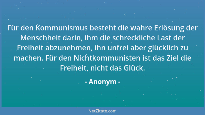 Anonym - Für den Kommunismus besteht die wahre Erlösung der Menschheit darin, ihm die schreckliche Last der Freiheit abzune...