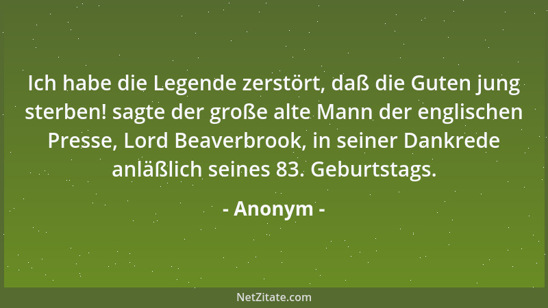 Anonym - Ich habe die Legende zerstört, daß die Guten jung sterben! sagte der große alte Mann der englischen Presse, Lord B...