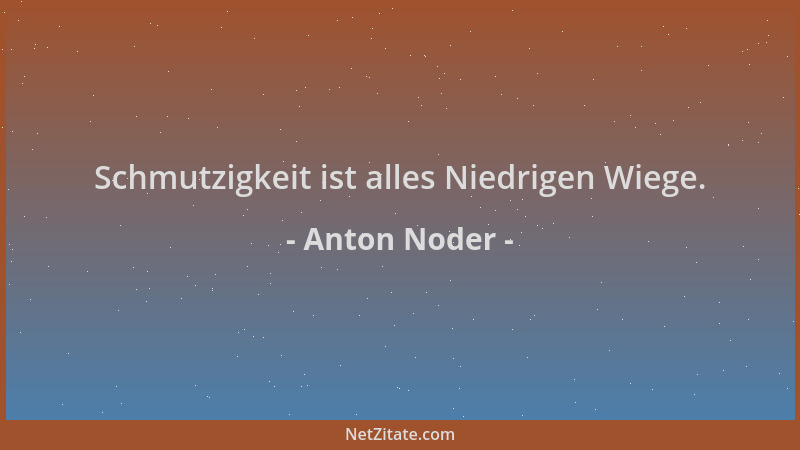 Anton Noder - Schmutzigkeit ist alles Niedrigen Wiege....