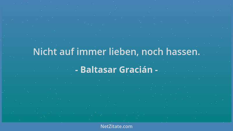 Baltasar Gracián - Nicht auf immer lieben, noch hassen....