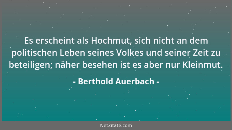 Berthold Auerbach - Es erscheint als Hochmut, sich nicht an dem politischen Leben seines Volkes und seiner Zeit zu beteilig...