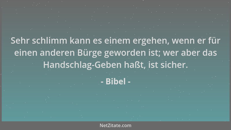 Bibel - Sehr schlimm kann es einem ergehen, wenn er für einen anderen Bürge geworden ist; wer aber das Handschlag-Geben haß...