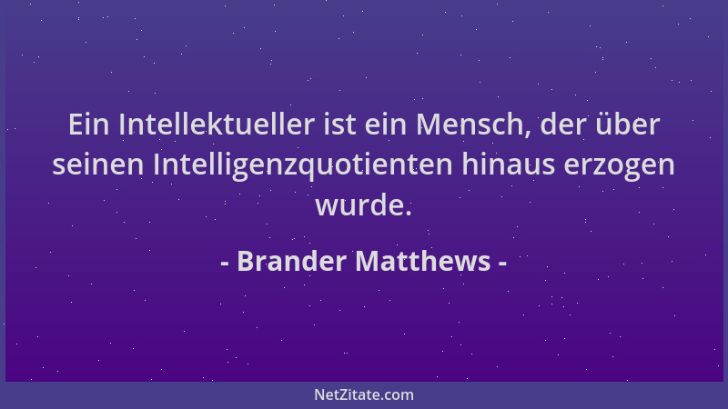 Brander Matthews - Ein Intellektueller ist ein Mensch, der über seinen Intelligenzquotienten hinaus erzogen wurde....