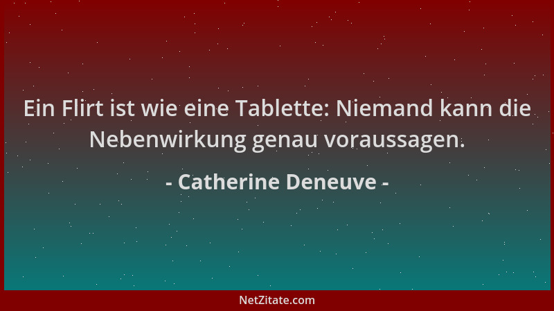 Catherine Deneuve - Ein Flirt ist wie eine Tablette: Niemand kann die Nebenwirkung genau voraussagen....