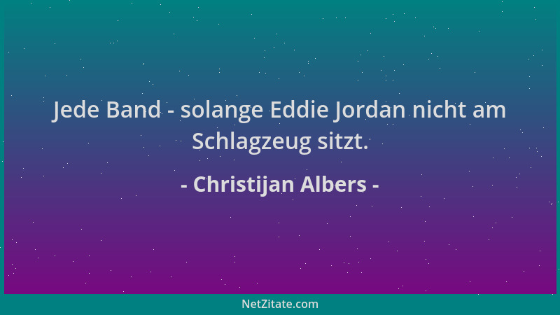 Christijan Albers - Jede Band - solange Eddie Jordan nicht am Schlagzeug sitzt....