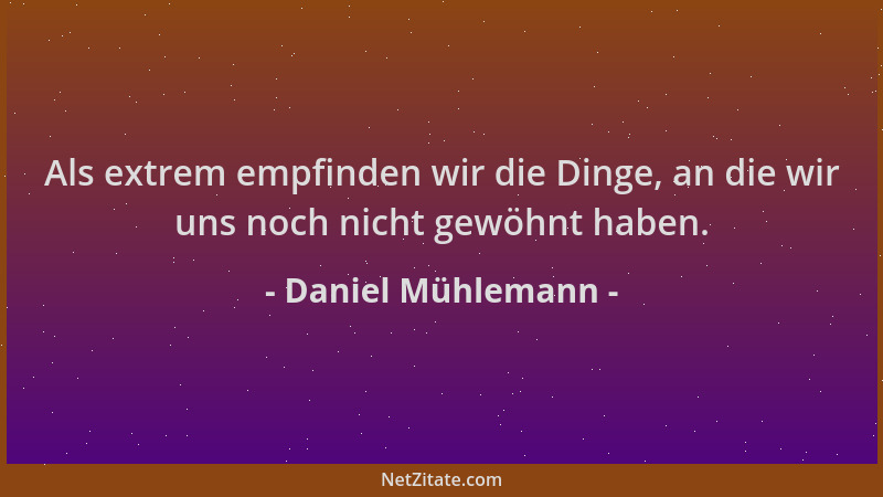 Daniel Mühlemann - Als extrem empfinden wir die Dinge, an die wir uns noch nicht gewöhnt haben....