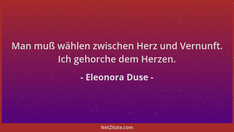 Eleonora Duse - Man muß wählen zwischen Herz und Vernunft. Ich gehorche dem Herzen....