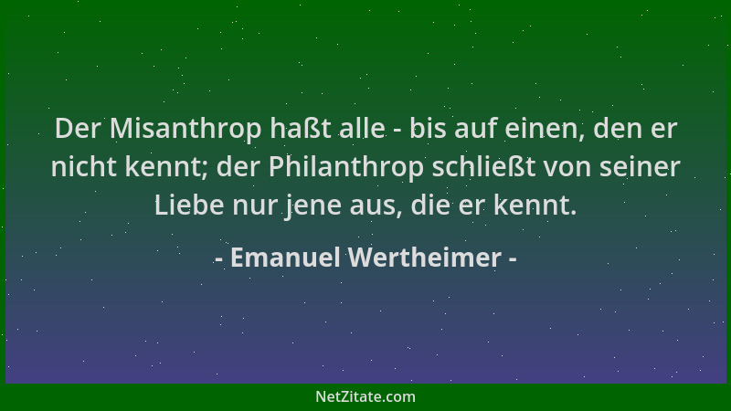 Emanuel Wertheimer - Der Misanthrop haßt alle - bis auf einen, den er nicht kennt; der Philanthrop schließt von seiner Lieb...