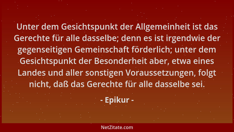 Epikur - Unter dem Gesichtspunkt der Allgemeinheit ist das Gerechte für alle dasselbe; denn es ist irgendwie der gegenseiti...