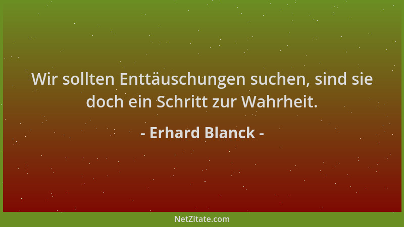 Erhard Blanck - Wir sollten Enttäuschungen suchen, sind sie doch ein Schritt zur Wahrheit....