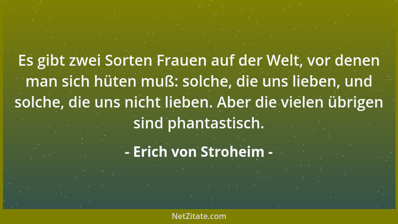 Erich von Stroheim - Es gibt zwei Sorten Frauen auf der Welt, vor denen man sich hüten muß: solche, die uns lieben, und sol...