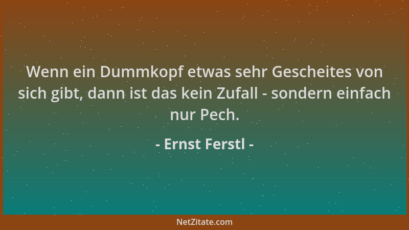 Ernst Ferstl - Wenn ein Dummkopf etwas sehr Gescheites von sich gibt, dann ist das kein Zufall - sondern einfach nur Pech....