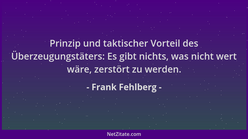Frank Fehlberg - Prinzip und taktischer Vorteil des Überzeugungstäters: Es gibt nichts, was nicht wert wäre, zerstört zu we...