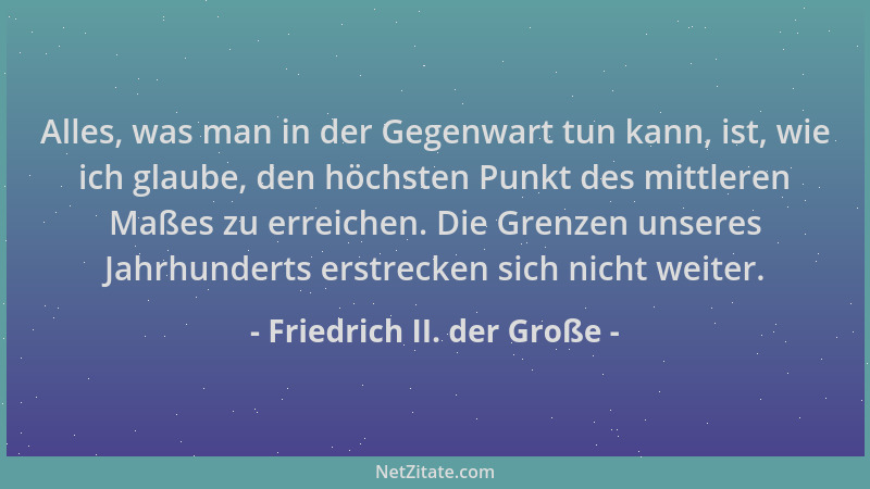 Friedrich II. der Große - Alles, was man in der Gegenwart tun kann, ist, wie ich glaube, den höchsten Punkt des mittleren M...