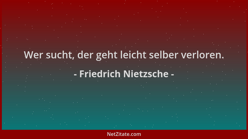 Friedrich Nietzsche - Wer sucht, der geht leicht selber verloren....