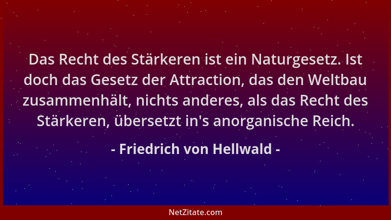 Friedrich von Hellwald - Das Recht des Stärkeren ist ein Naturgesetz. Ist doch das Gesetz der Attraction, das den Weltbau z...