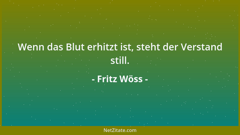 Fritz Wöss - Wenn das Blut erhitzt ist, steht der Verstand still....