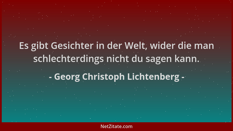 Georg Christoph Lichtenberg - Es gibt Gesichter in der Welt, wider die man schlechterdings nicht du sagen kann....