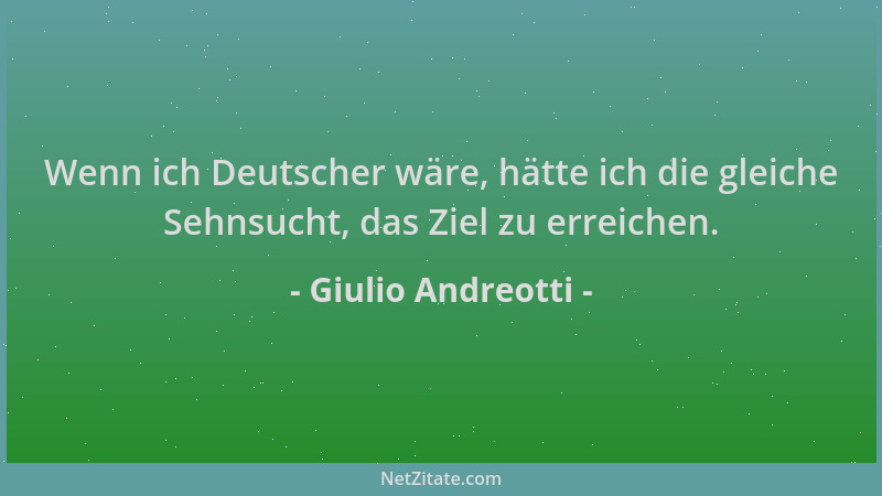 Giulio Andreotti - Wenn ich Deutscher wäre, hätte ich die gleiche Sehnsucht, das Ziel zu erreichen....