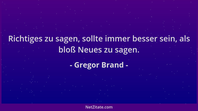Gregor Brand - Richtiges zu sagen, sollte immer besser sein, als bloß Neues zu sagen....