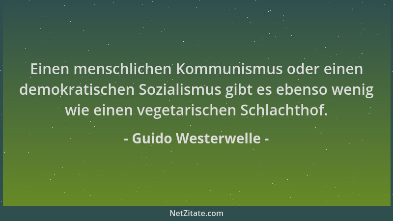 Guido Westerwelle - Einen menschlichen Kommunismus oder einen demokratischen Sozialismus gibt es ebenso wenig wie einen veg...