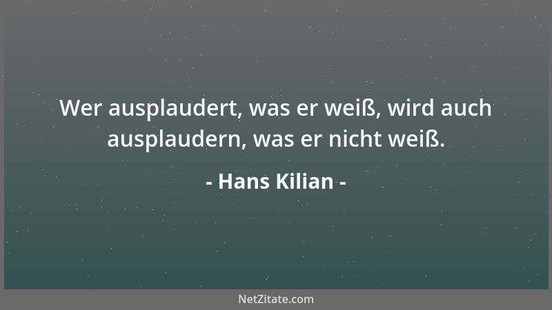 Hans Kilian - Wer ausplaudert, was er weiß, wird auch ausplaudern, was er nicht weiß....