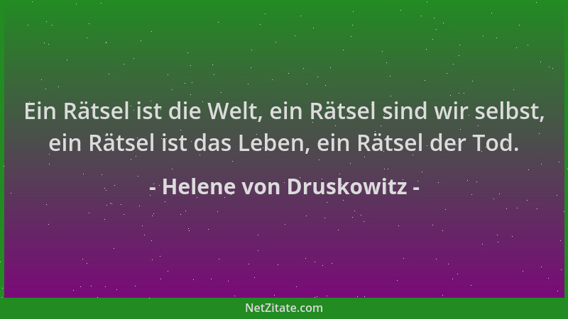 Helene von Druskowitz - Ein Rätsel ist die Welt, ein Rätsel sind wir selbst, ein Rätsel ist das Leben, ein Rätsel der Tod....
